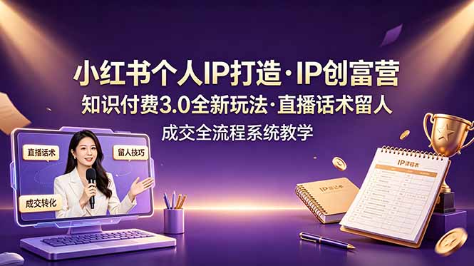 小红书个人IP打造创富营，知识付费3.0全新玩法，直播话术留人成交全流程系统教学-梦清研习社