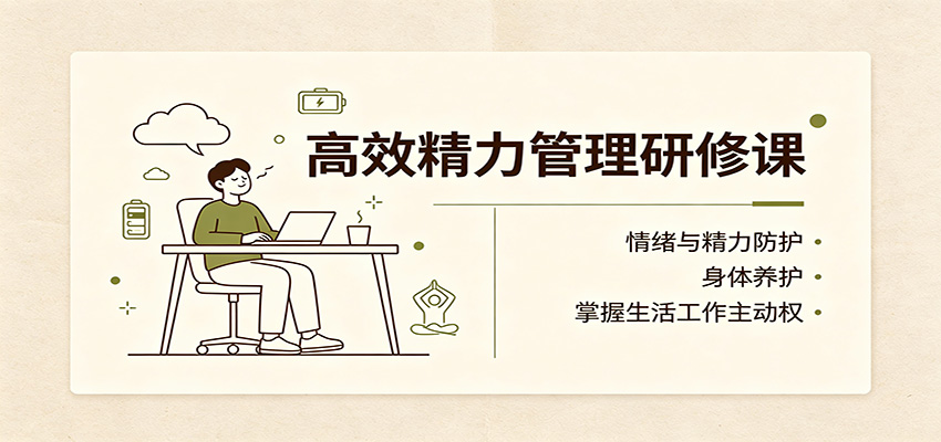 高效精力管理研修课:情绪与精力防护,身体养护,掌握生活工作主动权-梦清研习社