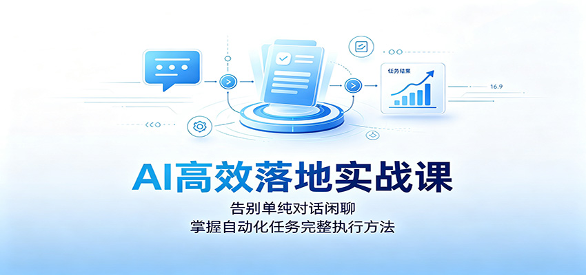 AI高效落地实战课：告别单纯对话闲聊，掌握自动化任务完整执行方法-梦清研习社