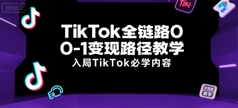 TikTok全链路0-1变现路径教学，入局TikTok必学内容-梦清研习社