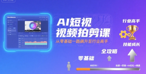 AI短视频拍剪课,全攻略到精通,带你从零基础一路飙升至行业高手-梦清研习社