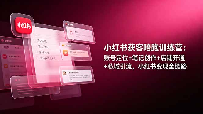 小红书获客陪跑训练营：账号定位+笔记创作+店铺开通+私域引流，小红书变现全链路-梦清研习社