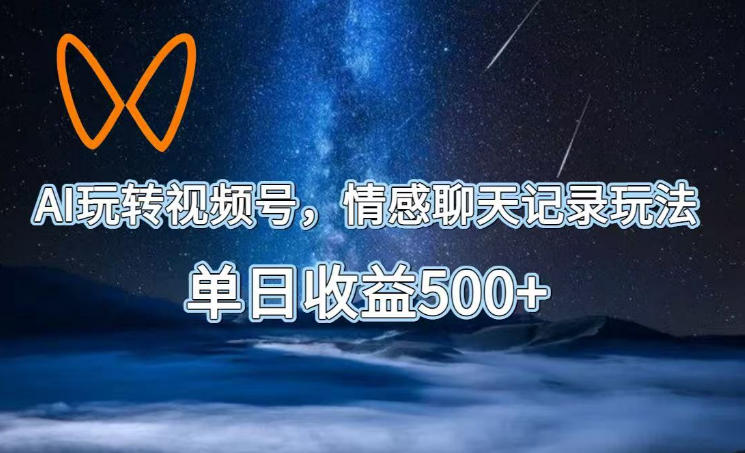 AI玩转视频号，情感聊天记录玩法，单日收益500+【揭秘】-梦清研习社