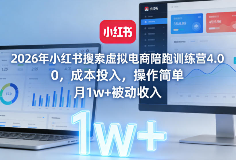 2026年小红书搜索虚拟电商陪跑训练营4.0，0成本投入，操作简单，月1w+被动收入(更新0628)-梦清研习社