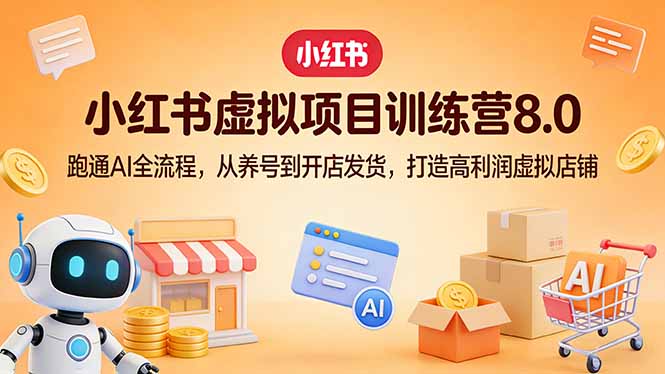 小红书虚拟项目训练营8.0：跑通AI全流程，从养号到开店发货，打造高利润虚拟店铺-梦清研习社