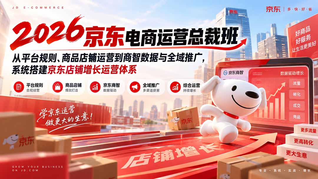 2026京东电商运营总裁班：从平台规则、商品店铺运营到商智数据与全域推广，系统搭建京东店铺增长运营体系-梦清研习社