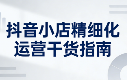 无缺·抖音店铺精细化运营干货指南新版(更新2026)-梦清研习社