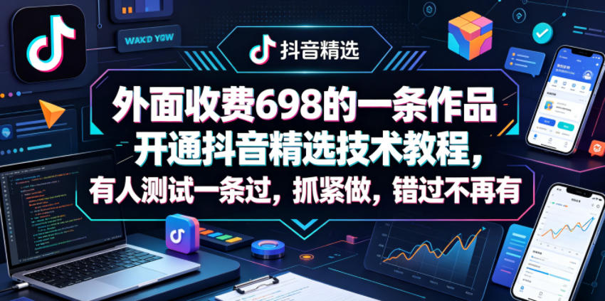 外面收费698的一条作品开通抖音精选技术教程，有人测试一条过，抓紧做，错过不再有-梦清研习社