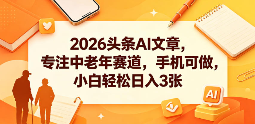 2026头条AI文章，专注中老年赛道，手机可做，小白轻松日入3张-梦清研习社