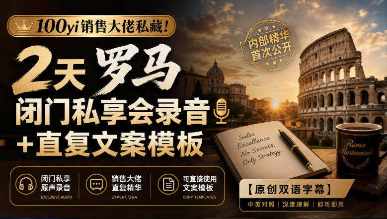 100yi销售大佬私藏-无水印！2天罗马闭门私享会录音+直复文案模板【原创双语字幕】-梦清研习社