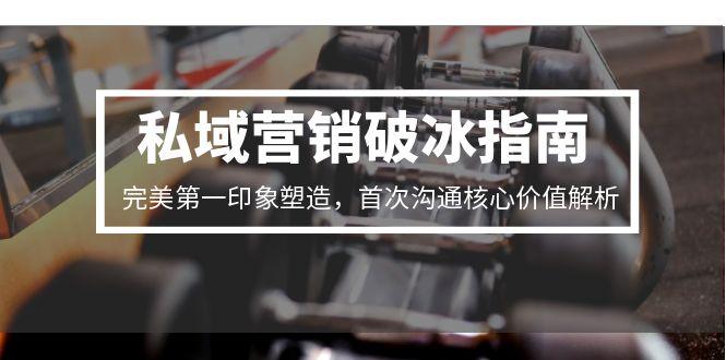 私域营销破冰指南，完美第一印象塑造，首次沟通核心价值解析-梦清研习社