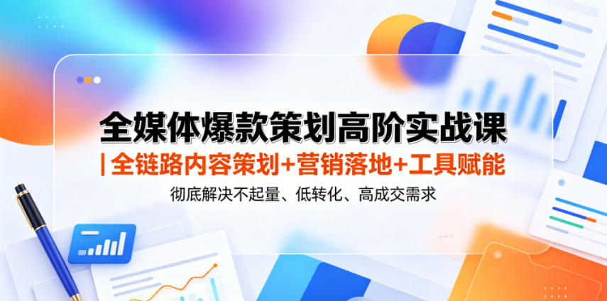 全媒体爆款策划高阶实战课｜全链路内容策划+营销落地+工具赋能，彻底解决不起量、低转化、低成交难题-梦清研习社