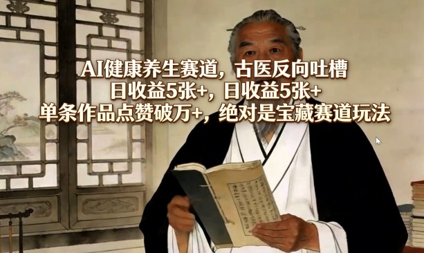 AI健康养生赛道，古医反向吐槽，日收益5张+，单条作品点赞破万+，绝对是宝藏赛道玩法-梦清研习社