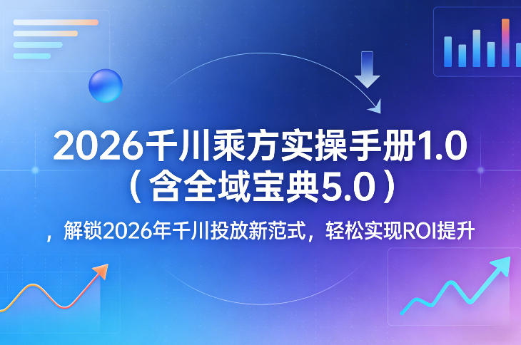 2026千川乘方实操手册1.0(含全域宝典5.0)，解锁2026年千川投放新范式，轻松实现ROI提升-梦清研习社