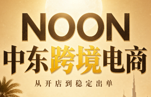 NOON中东跨境电商：从开店到稳定出单(更新2026)-梦清研习社