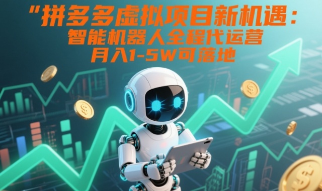 拼多多虚拟项目新机遇:智能机器人全程代运营,月入1-5W可落地【揭秘】-梦清研习社