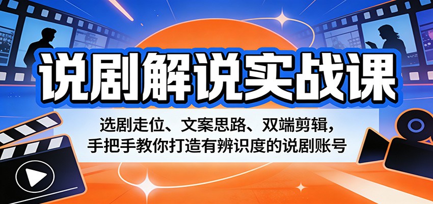 说剧解说实战课：选剧走位、文案思路、双端剪辑，手把手教你打造有辨识度的说剧账号-梦清研习社
