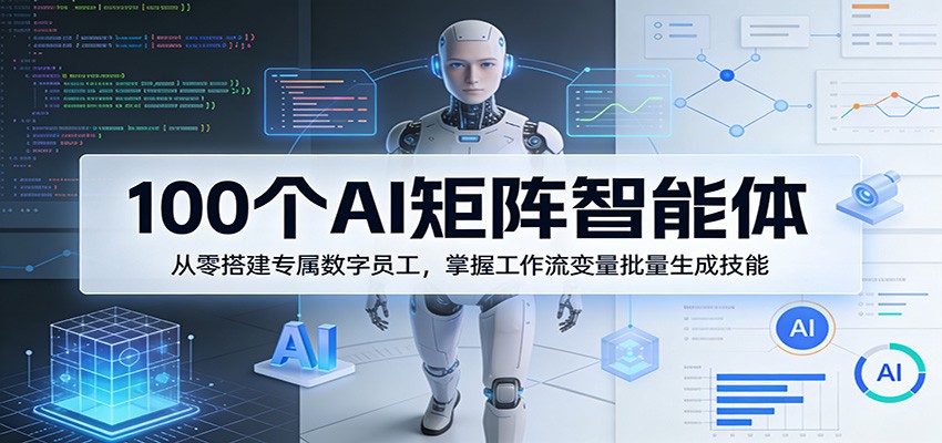 100个AI矩阵智能体，从零搭建专属数字员工，掌握工作流变量批量生成技能-梦清研习社