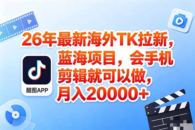 海外TK剪映拉新风口，蓝海轻创业，会手机剪辑实操稳赚月入2w+(保姆级课程-梦清研习社
