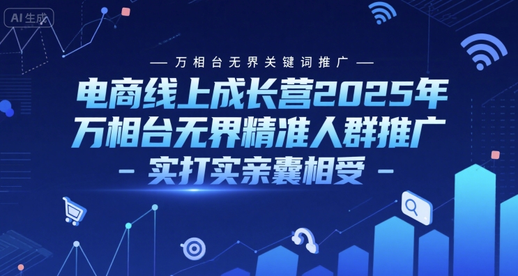 电商线上成长营2025年，万相台无界关键词推广-万相台无界精准人群推广-实打实亲囊相受-梦清研习社