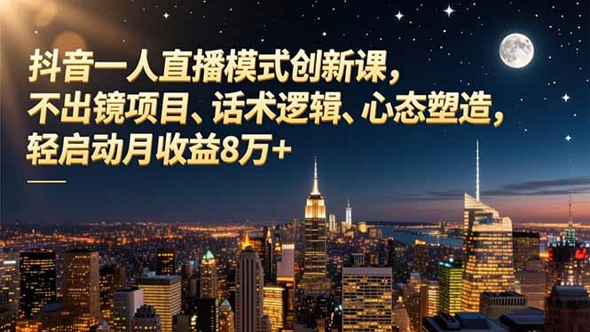 抖音一人直播模式创新课，不出镜项目、话术逻辑、心态塑造，轻启动月收益8万+-梦清研习社