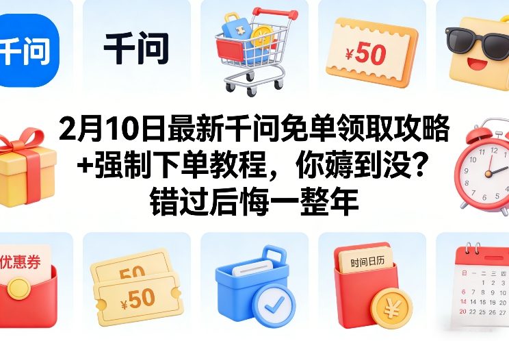 2月10日最新千问免单领取攻略+强制下单教程,你薅到没?错过后悔一整年-梦清研习社