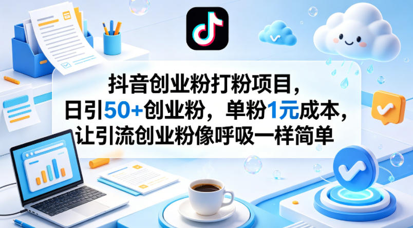 抖音创业粉打粉项目，日引50+创业粉，单粉1元成本，让引流创业粉像呼吸一样简单-梦清研习社