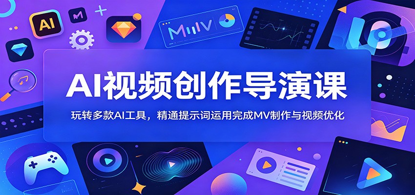 AI视频创作导演课：玩转多款AI工具，精通提示词运用完成MV制作与视频优化-梦清研习社