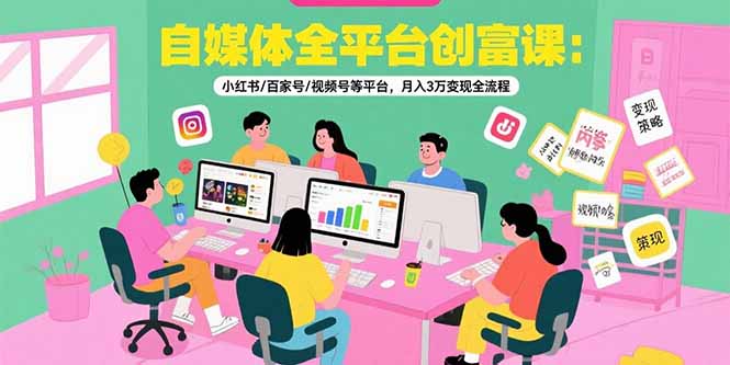 自媒体全平台创富课：小红书/百家号/视频号等平台，月入3万变现全流程-梦清研习社