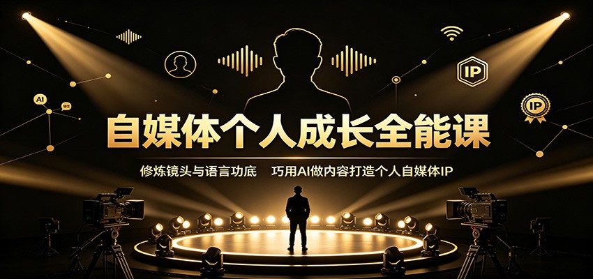 自媒体个人成长全能课：修炼镜头与语言功底，巧用AI做内容打造个人自媒体IP-梦清研习社