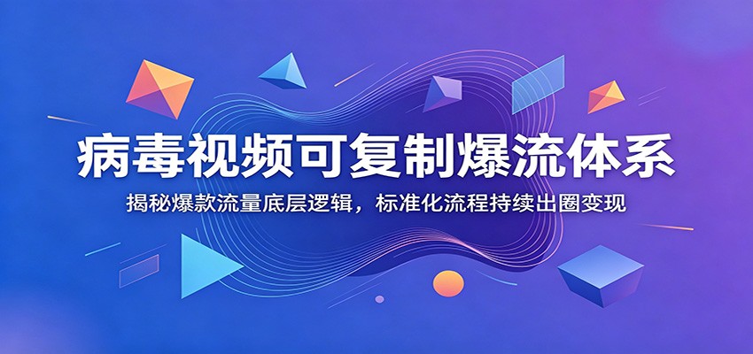 病毒视频可复制爆流体系：揭秘爆款流量底层逻辑，标准化流程持续出圈变现-梦清研习社