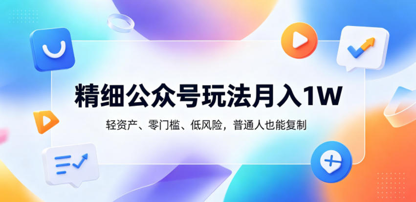 精细公众号玩法月入1W，轻资产、零门槛、低风险，普通人也能复制【揭秘】-梦清研习社
