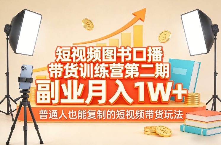 短视频图书口播带货训练营第二期，副业月入1W＋，普通人也能复制的短视频带货玩法-梦清研习社