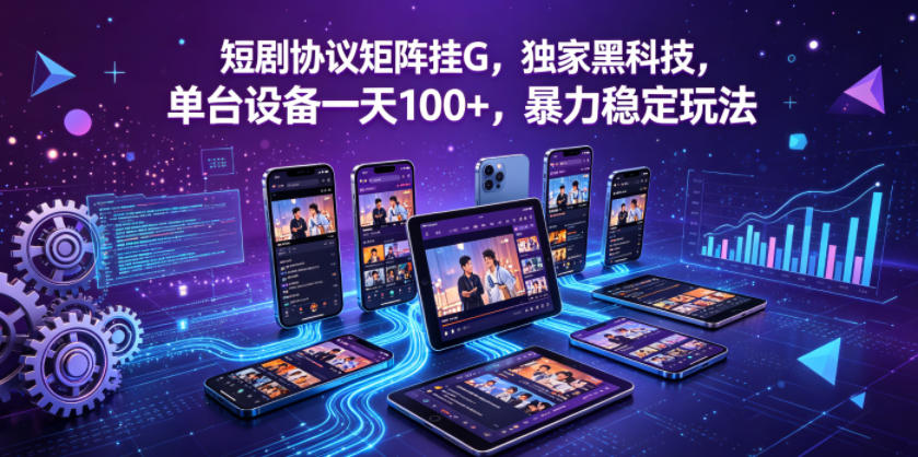 短剧协议矩阵挂G，独家黑科技，单台设备一天100+，暴力稳定玩法【揭秘】-梦清研习社