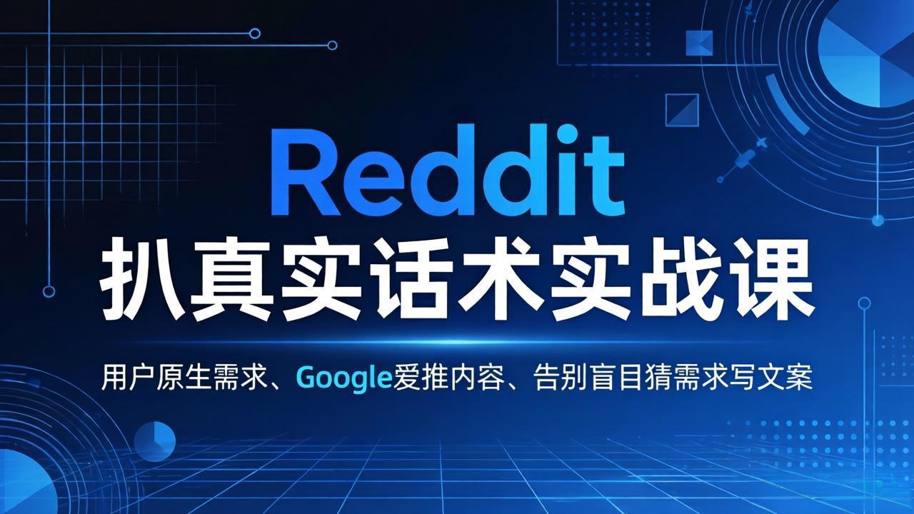 Reddit 扒真实话术实战课：用用户原生需求做 Google 爱推内容，告别盲目猜需求写文案-梦清研习社