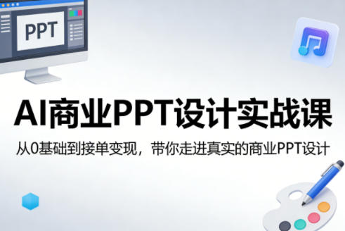 AI商业PPT设计实战课，从0基础到接单变现，带你走进真实的商业PPT设计-梦清研习社