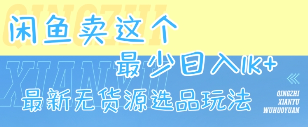闲鱼卖这个,最少日入1k,最新无货源选品玩法-梦清研习社