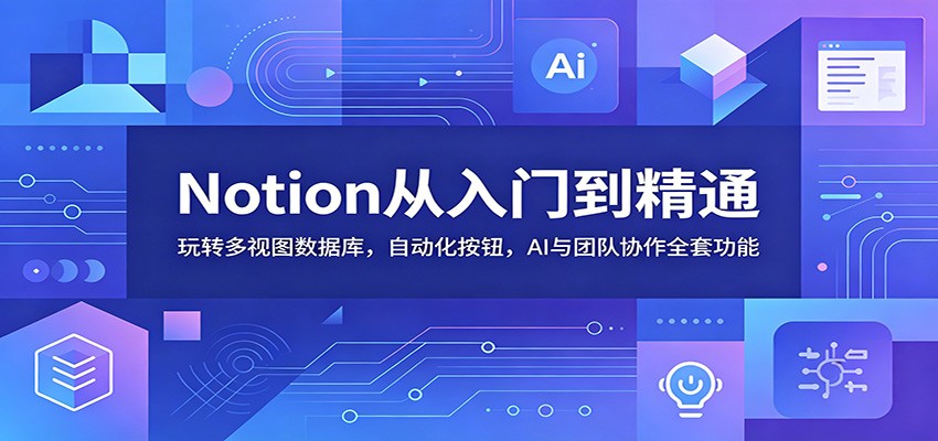 Notion从入门到精通：玩转多视图数据库，自动化按钮，AI与团队协作全套功能-梦清研习社