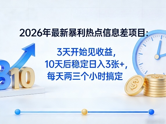 2026年最新暴利热点信息差项目：3天开始见收益，10天后稳定日入3张+，每天两三个小时搞定-梦清研习社