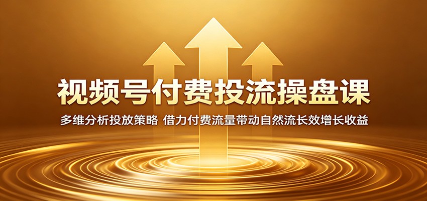 视频号付费投流操盘课：多维分析投放策略，借力付费流量带动自然流长效增长收益-梦清研习社