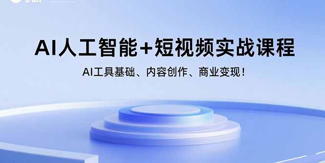 AI人工智能+短视频实战课程:AI工具基础、内容创作、商业变现!-梦清研习社