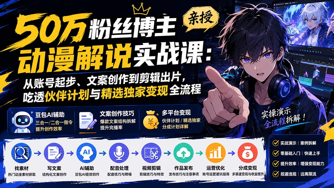 50万粉丝博主亲授动漫解说实战课：从账号起步、文案创作到剪辑出片，吃透伙伴计划与精选独家变现全流程-梦清研习社