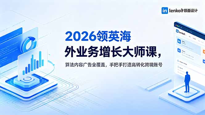 2026 领英海外业务增长大师课，算法内容广告全覆盖，手把手打造高转化跨境账号-梦清研习社
