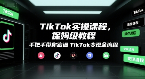 TikTok实操课程，保姆级教程，手把手带你跑通TikTok变现全流程-梦清研习社