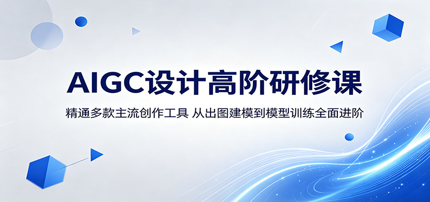 AIGC设计高阶研修课：精通多款主流创作工具，从出图建模到模型训练全面进阶-梦清研习社