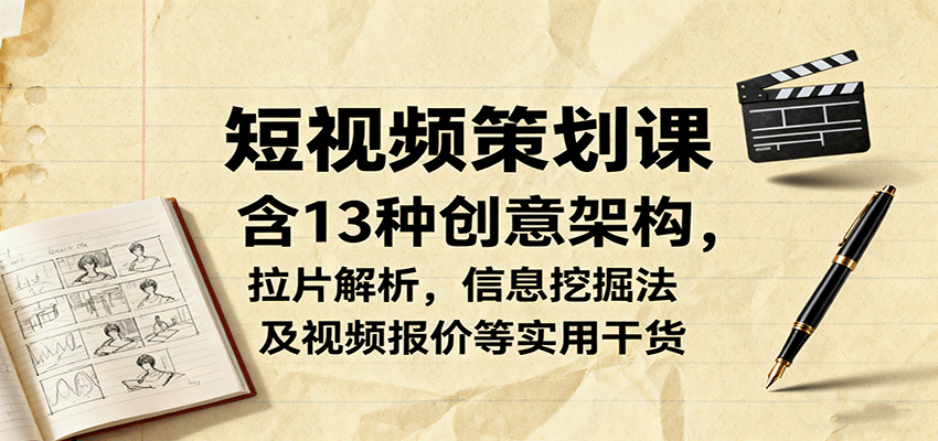 短视频策划课，含13种创意架构，拉片解析，信息挖掘法及视频报价等实用干货-梦清研习社