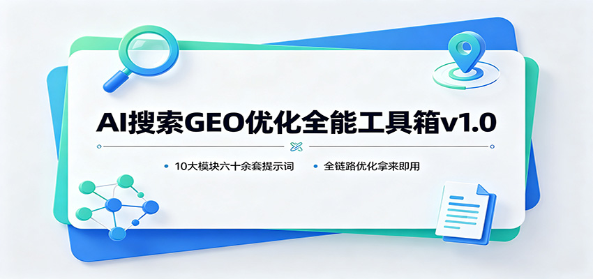 AI搜索GEO优化全能工具箱v1.0：10大模块六十余套提示词，全链路优化拿来即用-梦清研习社