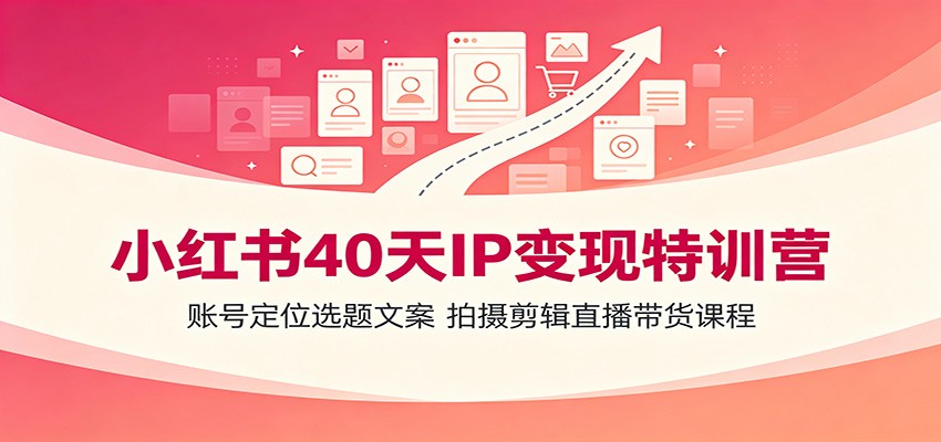 小红书40天IP变现特训营：账号定位选题文案，拍摄剪辑直播带货课程-梦清研习社