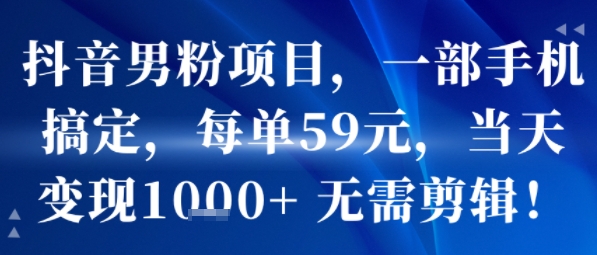 抖音男粉项目,一部手机搞定,每单59米,当天变现1k+ 无需剪辑-梦清研习社
