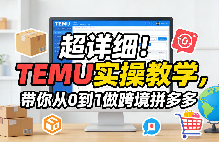 超详细！TEMU实操教学，带你从0到1做跨境拼多多-梦清研习社